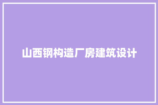 山西钢构造厂房建筑设计