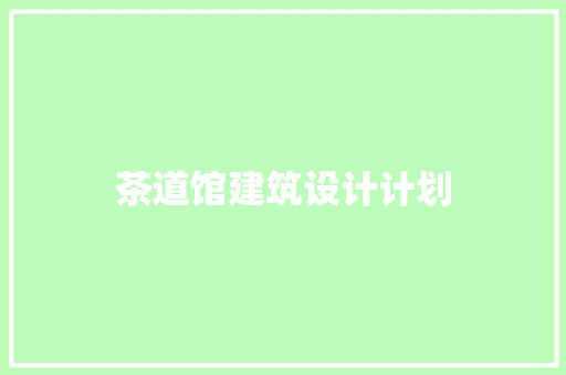 茶道馆建筑设计计划