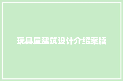 玩具屋建筑设计介绍案牍