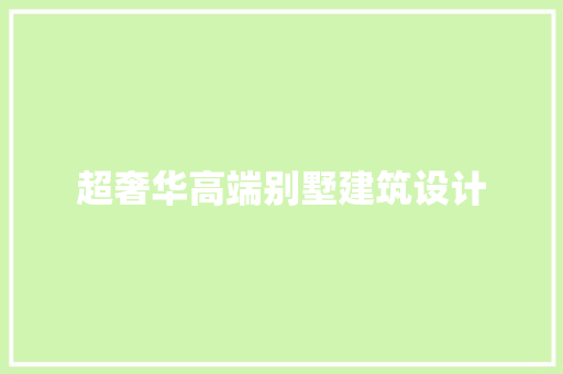 超奢华高端别墅建筑设计 生态建筑设计