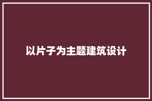 以片子为主题建筑设计 材料设备