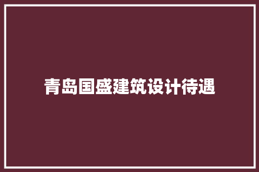 青岛国盛建筑设计待遇 生态建筑设计