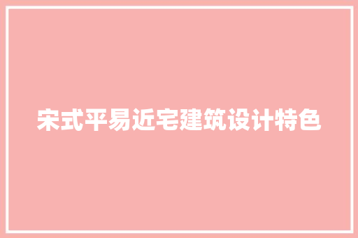 宋式平易近宅建筑设计特色 生态建筑设计