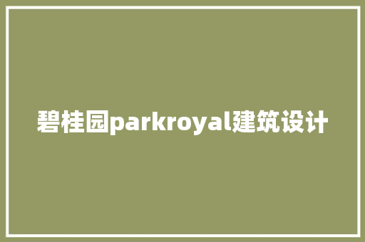 碧桂园parkroyal建筑设计
