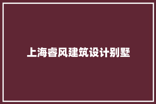 上海睿风建筑设计别墅 知识问答