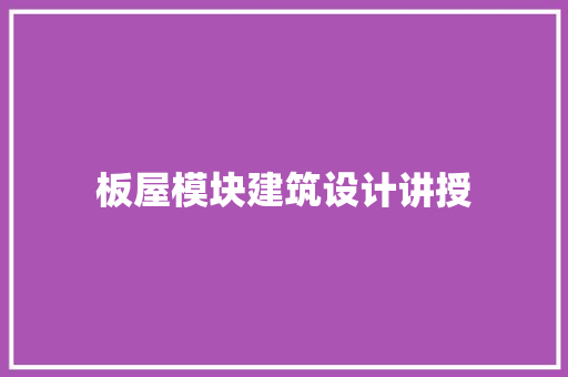 板屋模块建筑设计讲授