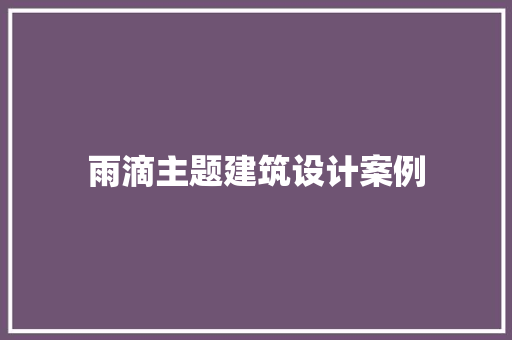雨滴主题建筑设计案例 材料设备