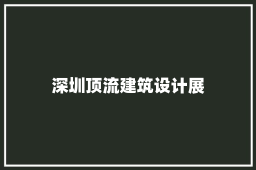 深圳顶流建筑设计展