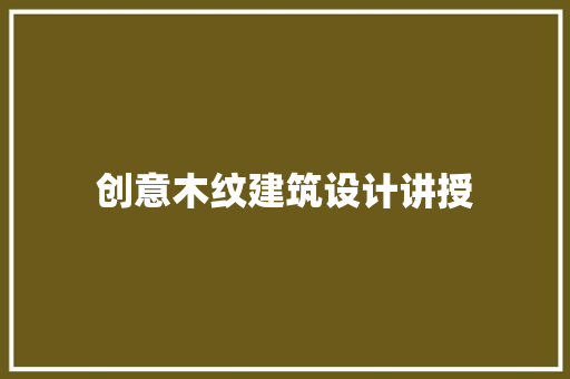 创意木纹建筑设计讲授