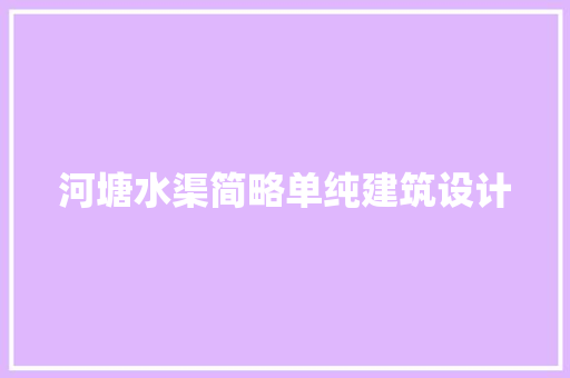 河塘水渠简略单纯建筑设计 建筑法规
