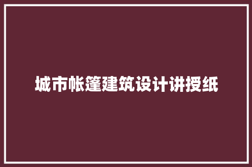 城市帐篷建筑设计讲授纸