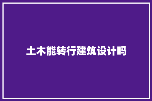 土木能转行建筑设计吗 设计原则