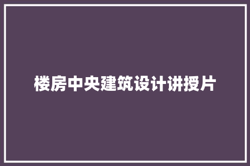 楼房中央建筑设计讲授片