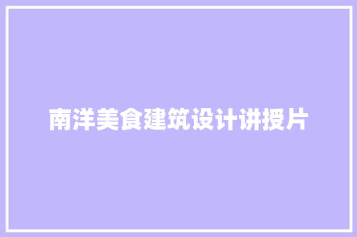南洋美食建筑设计讲授片