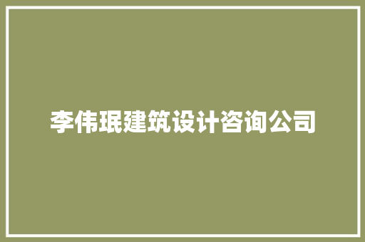李伟珉建筑设计咨询公司