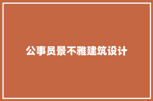 公事员景不雅建筑设计 知识问答