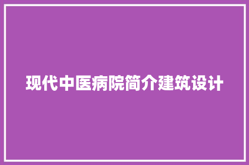 现代中医病院简介建筑设计