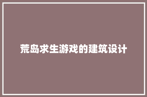 荒岛求生游戏的建筑设计