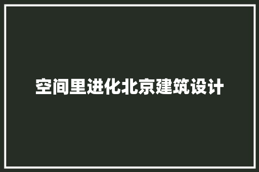 空间里进化北京建筑设计