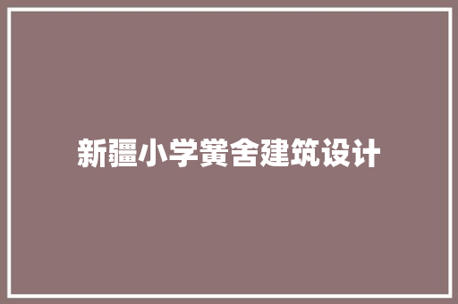 新疆小学黉舍建筑设计 材料设备