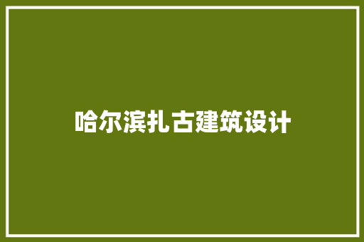 哈尔滨扎古建筑设计 施工工艺