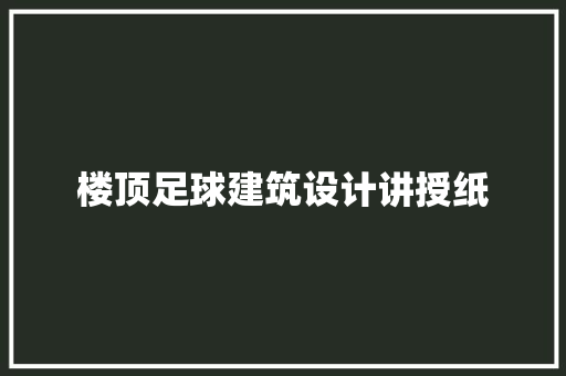 楼顶足球建筑设计讲授纸