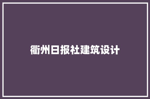 衢州日报社建筑设计 常见问题