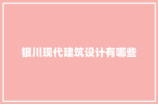银川现代建筑设计有哪些
