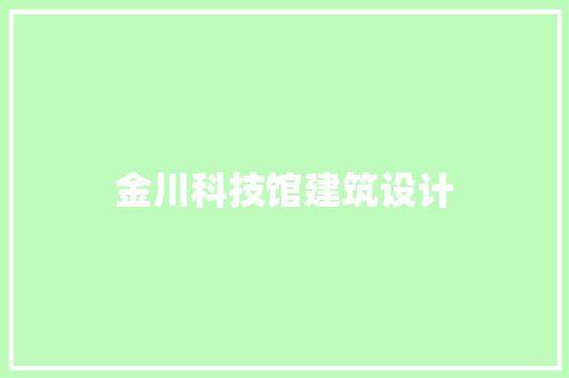 金川科技馆建筑设计 施工工艺