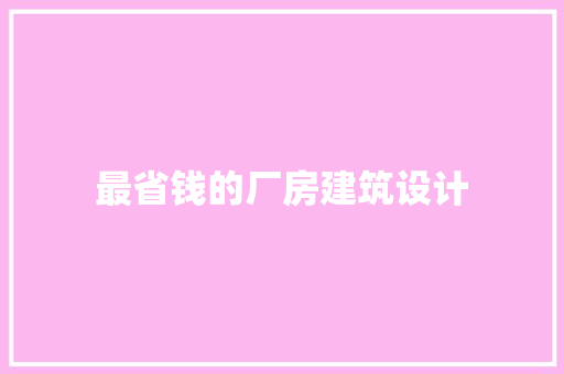 最省钱的厂房建筑设计