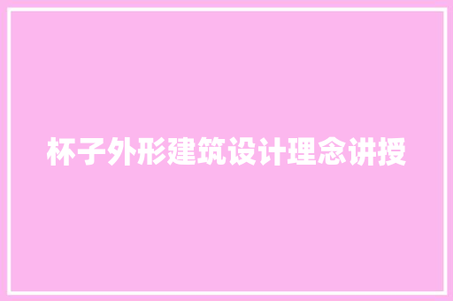 杯子外形建筑设计理念讲授