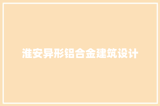 淮安异形铝合金建筑设计
