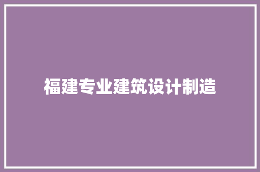 福建专业建筑设计制造 材料设备