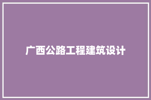 广西公路工程建筑设计 施工工艺