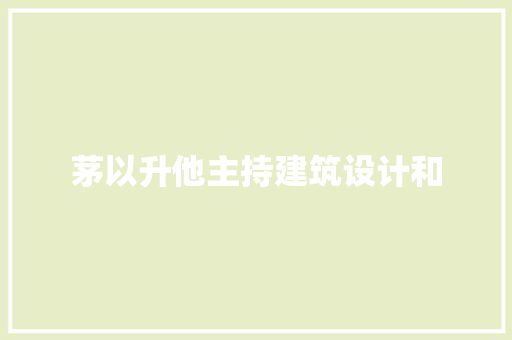 茅以升他主持建筑设计和