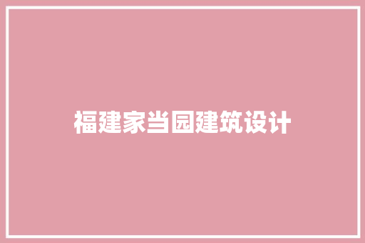 福建家当园建筑设计