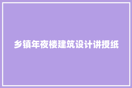 乡镇年夜楼建筑设计讲授纸