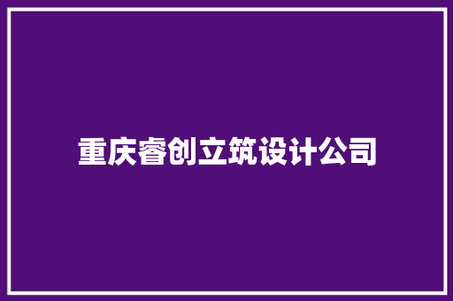 重庆睿创立筑设计公司