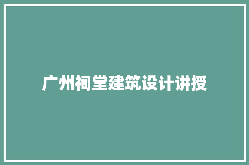 广州祠堂建筑设计讲授