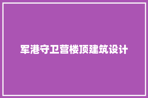 军港守卫营楼顶建筑设计
