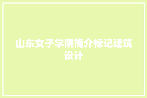 山东女子学院简介标记建筑设计