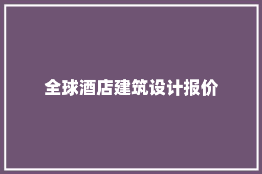 全球酒店建筑设计报价 施工技术