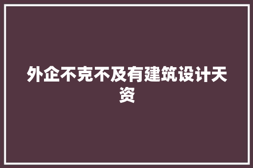 外企不克不及有建筑设计天资 材料设备