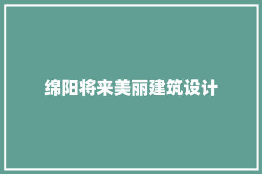 绵阳将来美丽建筑设计 施工工艺