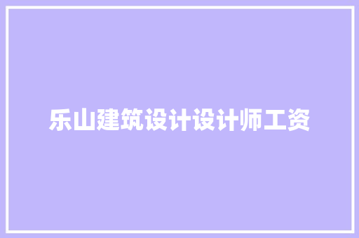 乐山建筑设计设计师工资