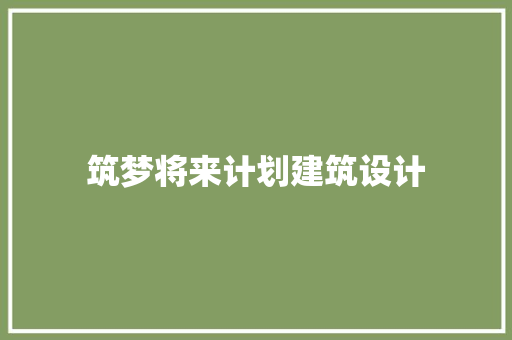 筑梦将来计划建筑设计