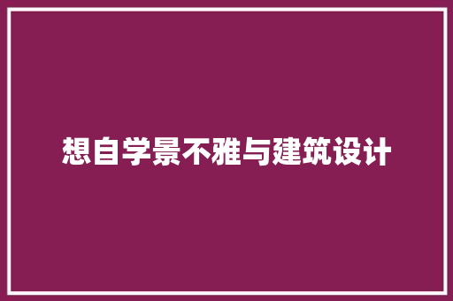 想自学景不雅与建筑设计 施工工艺