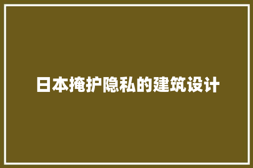 日本掩护隐私的建筑设计 新型材料