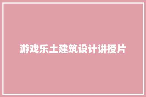 游戏乐土建筑设计讲授片 常见问题