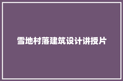 雪地村落建筑设计讲授片